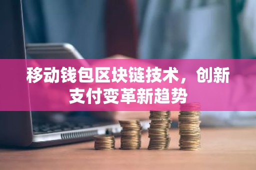 移动钱包区块链技术，创新支付变革新趋势