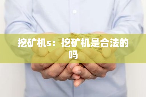 挖矿机s：挖矿机是合法的吗