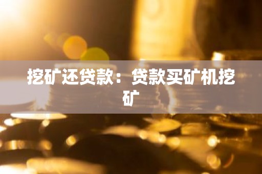 挖矿还贷款：贷款买矿机挖矿