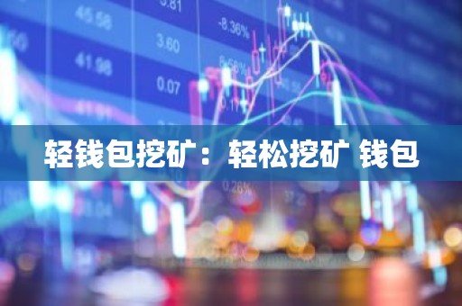 轻钱包挖矿：轻松挖矿 钱包