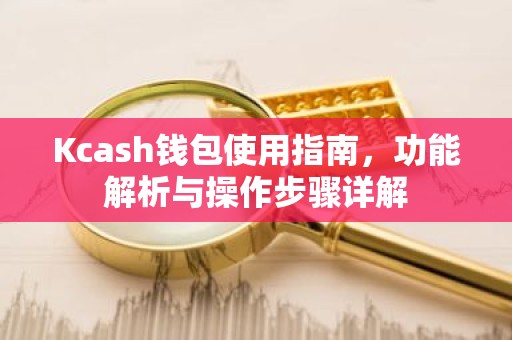 Kcash钱包使用指南，功能解析与操作步骤详解