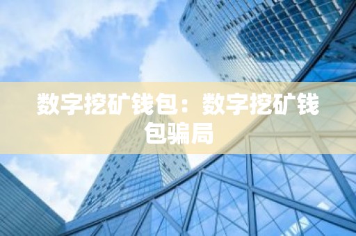 数字挖矿钱包：数字挖矿钱包骗局