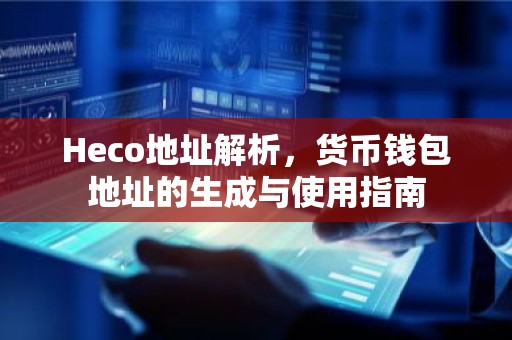 Heco地址解析，货币钱包地址的生成与使用指南
