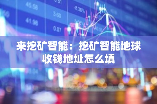 来挖矿智能：挖矿智能地球收钱地址怎么填