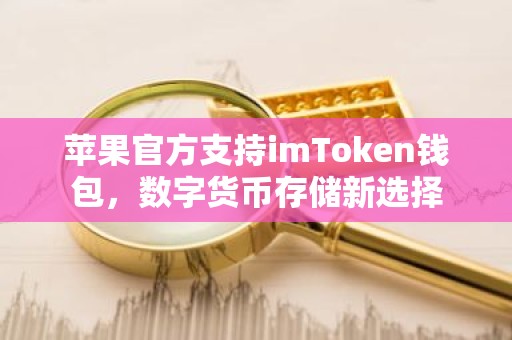 苹果官方支持imToken钱包，数字货币存储新选择