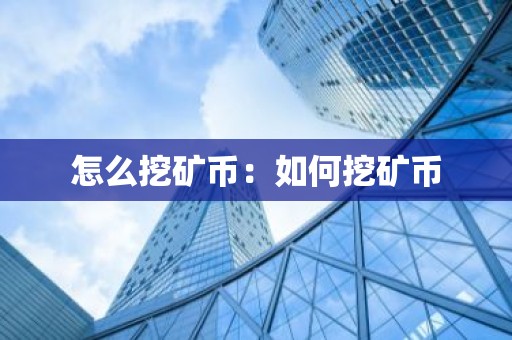 怎么挖矿币：如何挖矿币