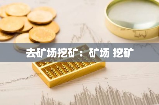 去矿场挖矿：矿场 挖矿