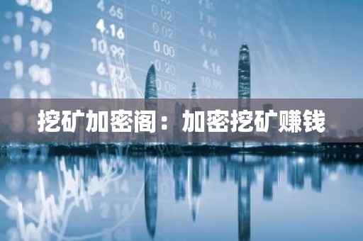 挖矿加密阁：加密挖矿赚钱