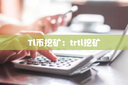 Tl币挖矿：trtl挖矿