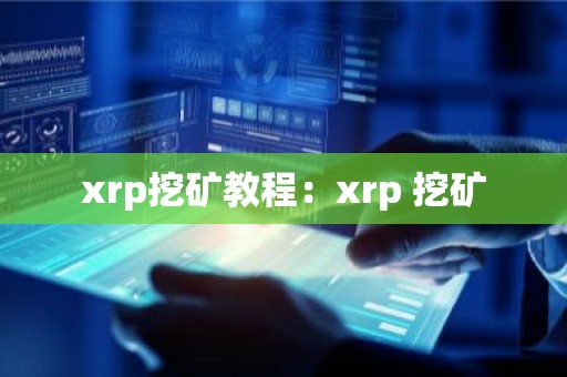xrp挖矿教程：xrp 挖矿