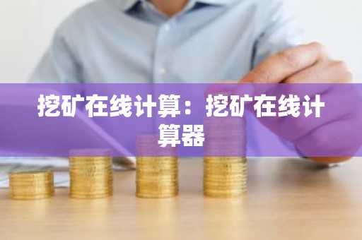 挖矿在线计算：挖矿在线计算器