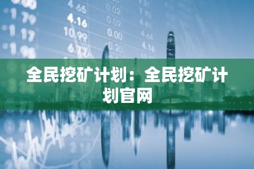 全民挖矿计划：全民挖矿计划官网
