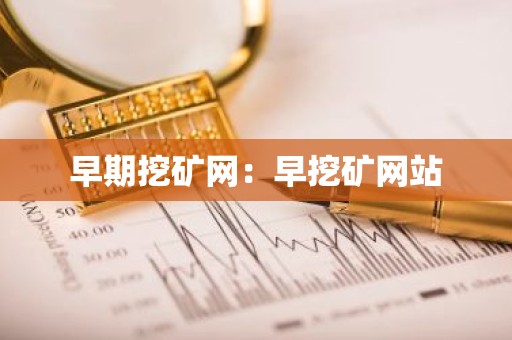 早期挖矿网：早挖矿网站