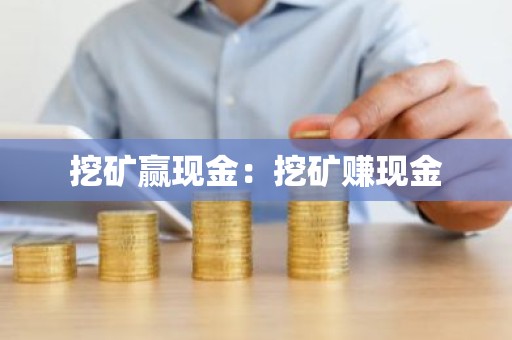 挖矿赢现金：挖矿赚现金