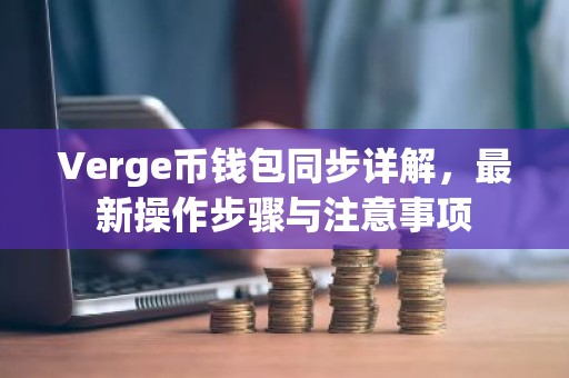 Verge币钱包同步详解，最新操作步骤与注意事项