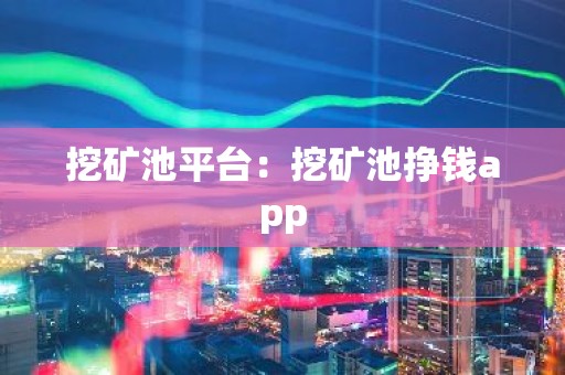 挖矿池平台：挖矿池挣钱app
