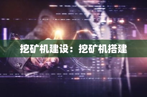 挖矿机建设：挖矿机搭建