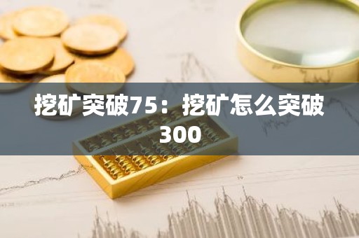 挖矿突破75：挖矿怎么突破300