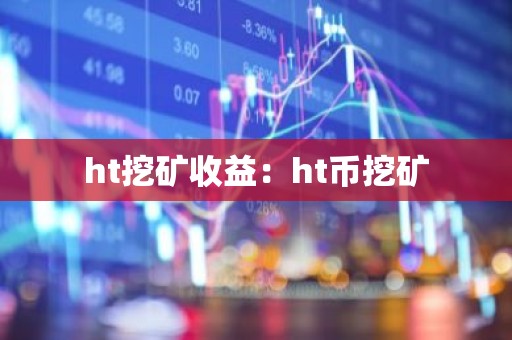 ht挖矿收益：ht币挖矿