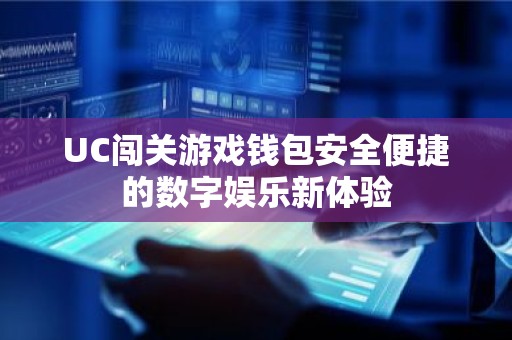 UC闯关游戏钱包安全便捷的数字娱乐新体验