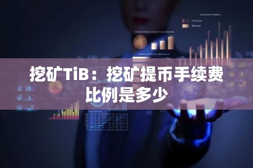 挖矿TiB：挖矿提币手续费比例是多少