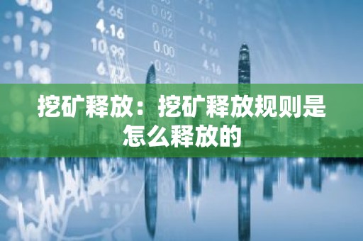 挖矿释放：挖矿释放规则是怎么释放的
