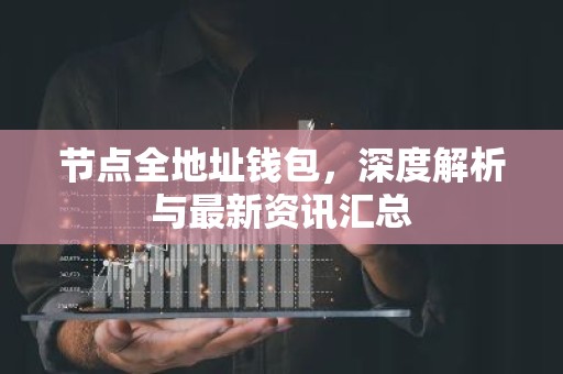 节点全地址钱包，深度解析与最新资讯汇总
