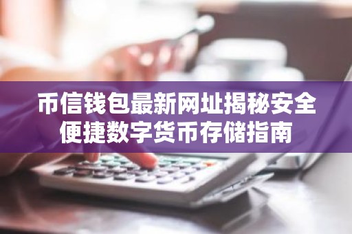 币信钱包最新网址揭秘安全便捷数字货币存储指南