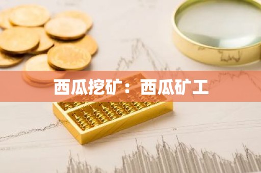 西瓜挖矿：西瓜矿工