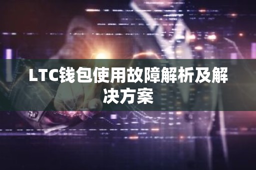 LTC钱包使用故障解析及解决方案