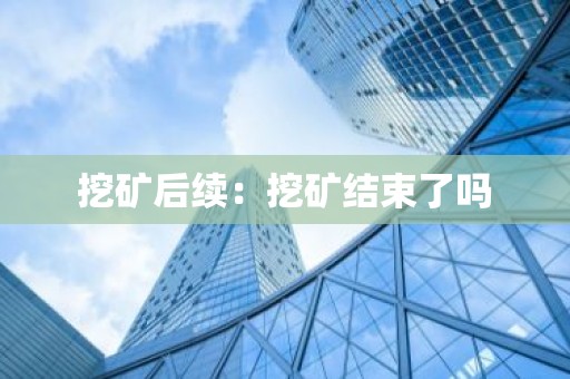 挖矿后续：挖矿结束了吗