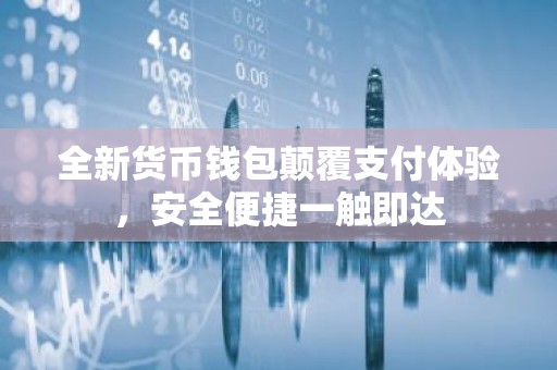 全新货币钱包颠覆支付体验，安全便捷一触即达