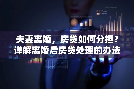 夫妻离婚，房贷如何分担？详解离婚后房贷处理的办法