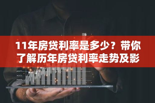 11年房贷利率是多少？带你了解历年房贷利率走势及影响因素