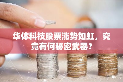 华体科技股票涨势如虹，究竟有何秘密武器？