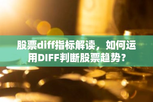 股票diff指标解读，如何运用DIFF判断股票趋势？