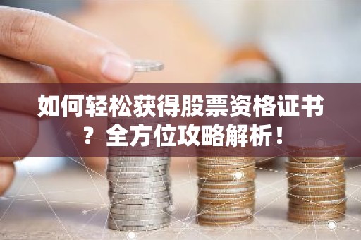 如何轻松获得股票资格证书？全方位攻略解析！