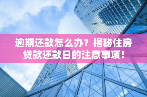 逾期还款怎么办？揭秘住房贷款还款日的注意事项！