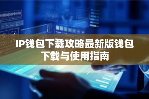 IP钱包下载攻略最新版钱包下载与使用指南