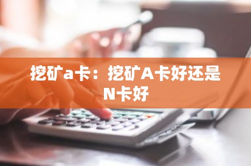 挖矿a卡：挖矿A卡好还是N卡好