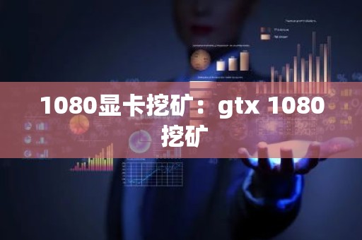 1080显卡挖矿：gtx 1080 挖矿
