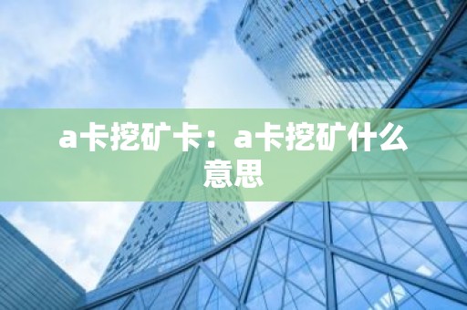 a卡挖矿卡：a卡挖矿什么意思