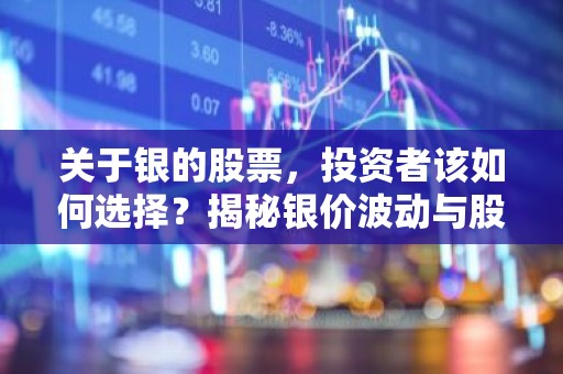 关于银的股票，投资者该如何选择？揭秘银价波动与股票投资策略