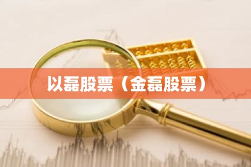 以磊股票（金磊股票）