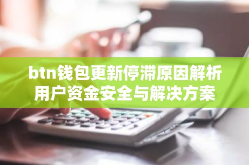 btn钱包更新停滞原因解析用户资金安全与解决方案