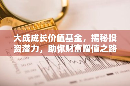 大成成长价值基金，揭秘投资潜力，助你财富增值之路