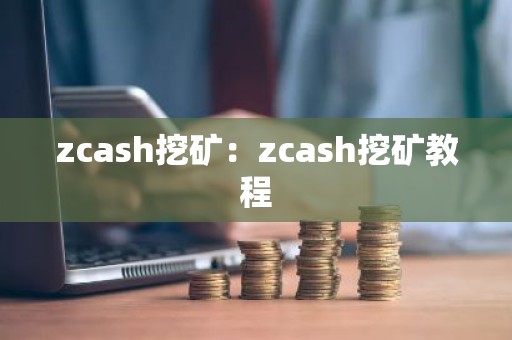 zcash挖矿：zcash挖矿教程
