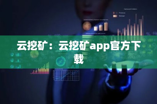 云挖矿：云挖矿app官方下载