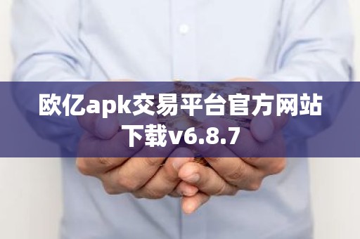 欧亿apk交易平台官方网站下载v6.8.7