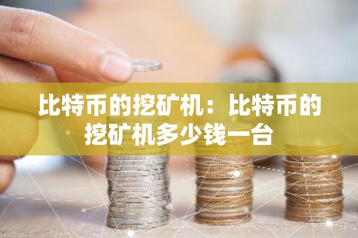 比特币的挖矿机：比特币的挖矿机多少钱一台